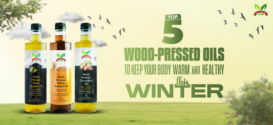 Top 5 Wood-Pressed Oils to Keep Your Body Warm & Healthy This Winter